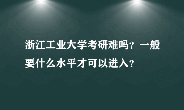 浙江工业大学考研难吗？一般要什么水平才可以进入？