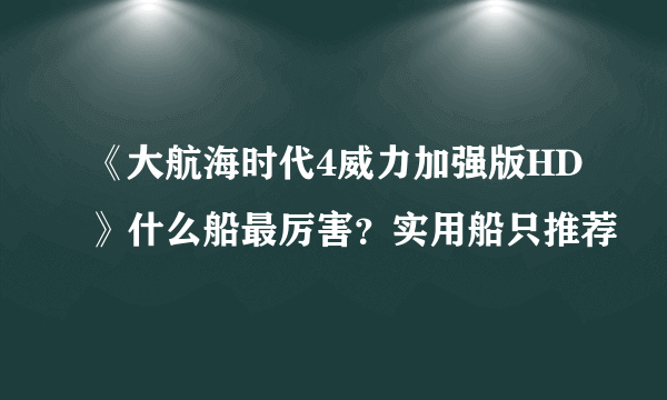 《大航海时代4威力加强版HD》什么船最厉害？实用船只推荐