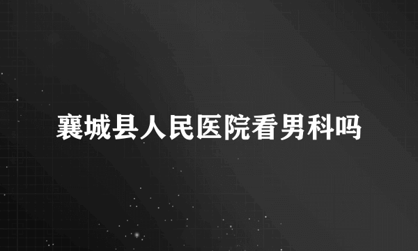 襄城县人民医院看男科吗