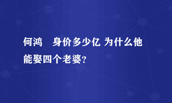 何鸿燊身价多少亿 为什么他能娶四个老婆？