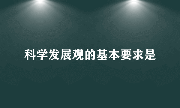 科学发展观的基本要求是