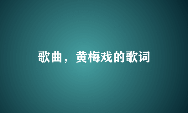 歌曲，黄梅戏的歌词