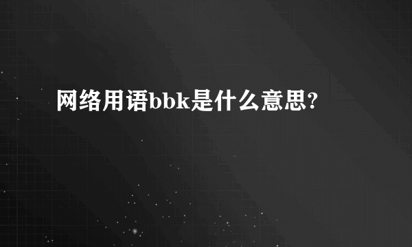 网络用语bbk是什么意思?