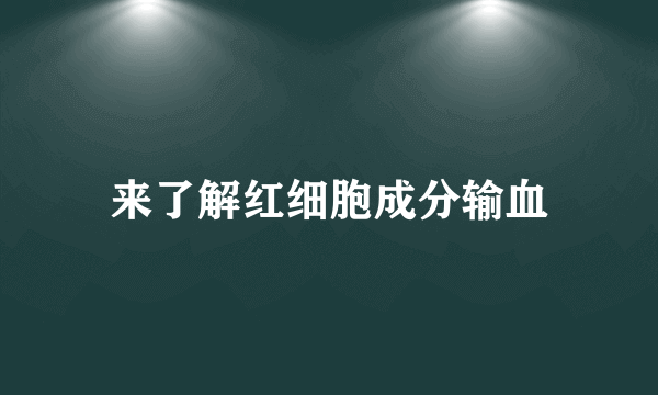 来了解红细胞成分输血