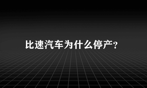 比速汽车为什么停产？