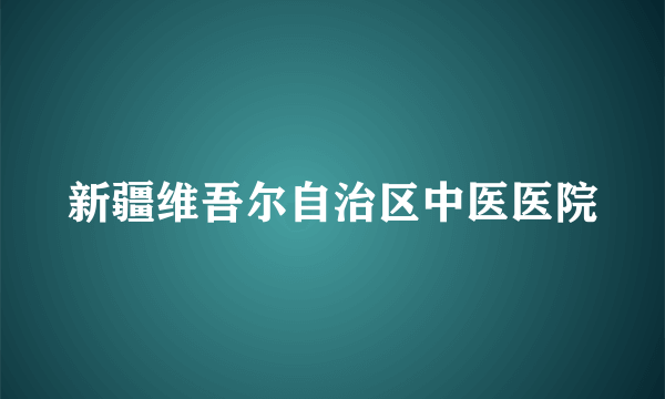 新疆维吾尔自治区中医医院