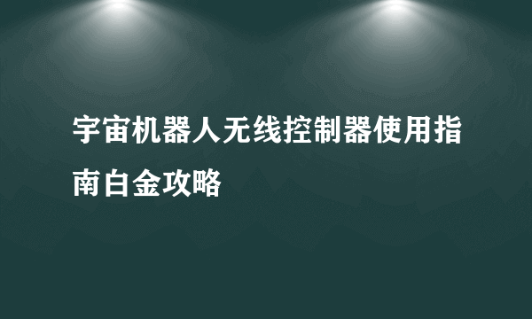 宇宙机器人无线控制器使用指南白金攻略