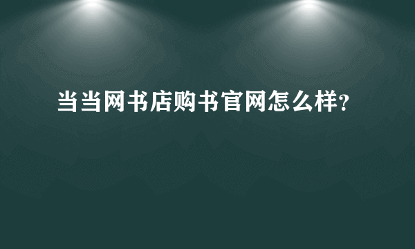 当当网书店购书官网怎么样？