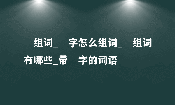 晩组词_晩字怎么组词_晩组词有哪些_带晩字的词语