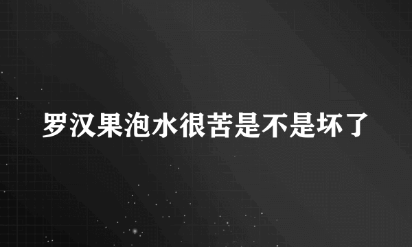 罗汉果泡水很苦是不是坏了