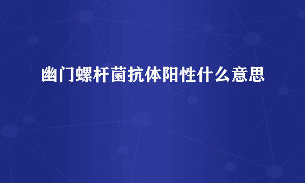 幽门螺杆菌抗体阳性什么意思