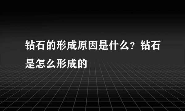 钻石的形成原因是什么？钻石是怎么形成的