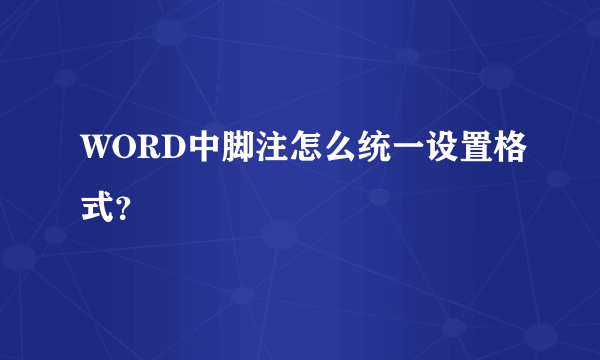 WORD中脚注怎么统一设置格式？