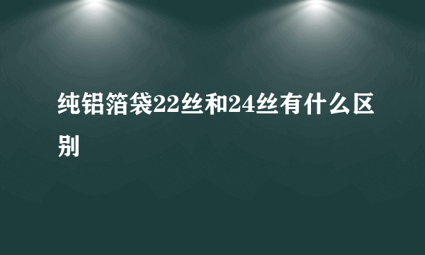 纯铝箔袋22丝和24丝有什么区别