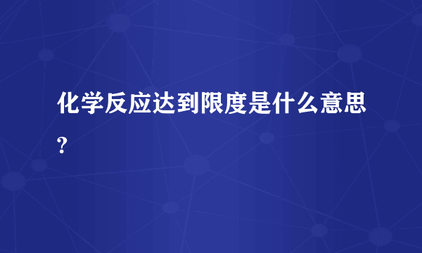 化学反应达到限度是什么意思?