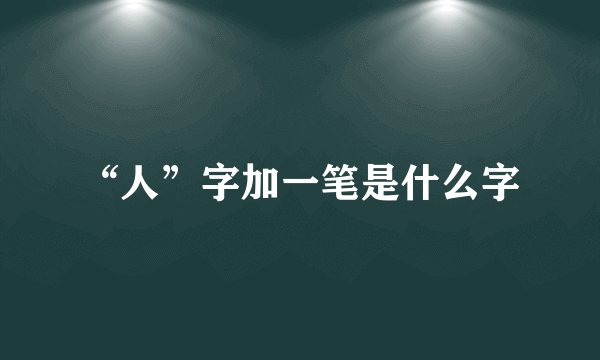 “人”字加一笔是什么字