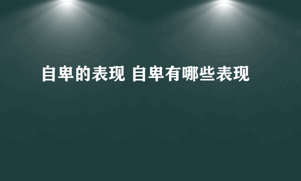 自卑的表现 自卑有哪些表现