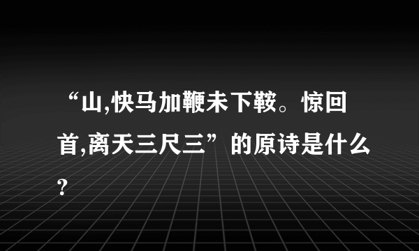 “山,快马加鞭未下鞍。惊回首,离天三尺三”的原诗是什么？