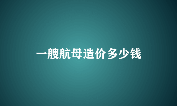 一艘航母造价多少钱