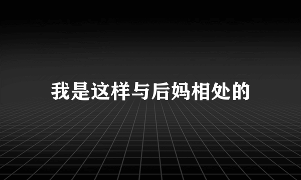 我是这样与后妈相处的