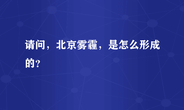 请问，北京雾霾，是怎么形成的？