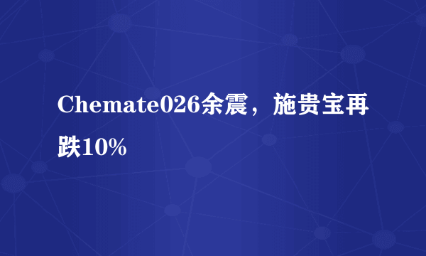 Chemate026余震，施贵宝再跌10%