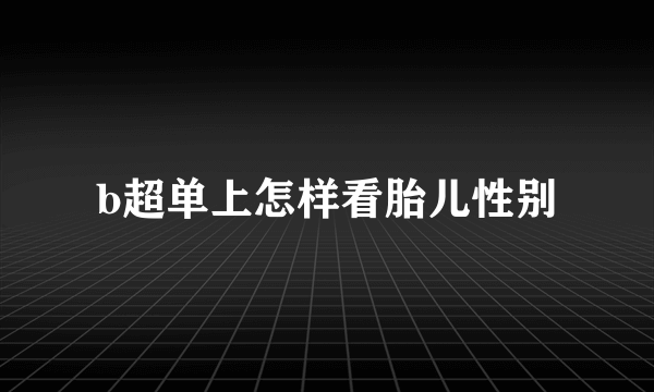 b超单上怎样看胎儿性别