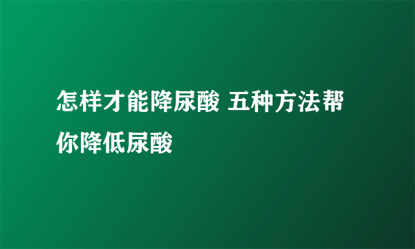 怎样才能降尿酸 五种方法帮你降低尿酸