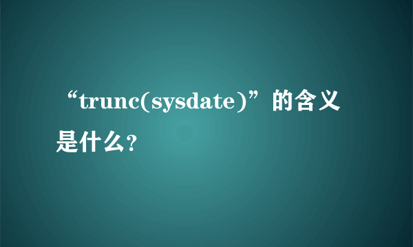 “trunc(sysdate)”的含义是什么？