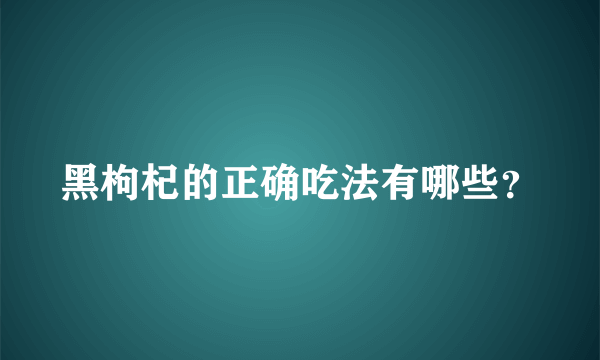 黑枸杞的正确吃法有哪些？