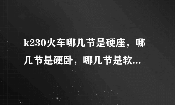 k230火车哪几节是硬座，哪几节是硬卧，哪几节是软卧…求解答…