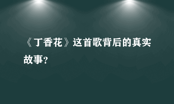 《丁香花》这首歌背后的真实故事？