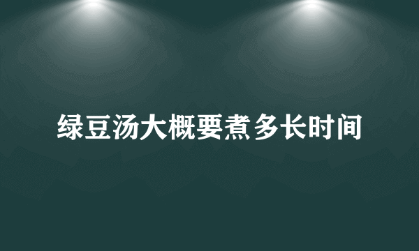 绿豆汤大概要煮多长时间