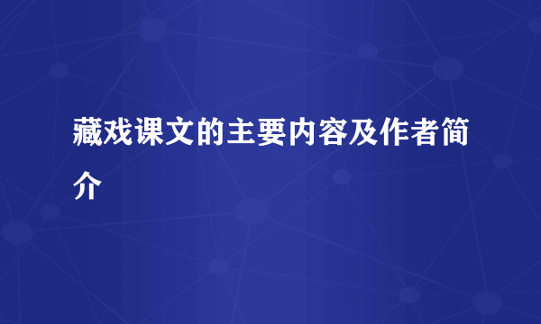 藏戏课文的主要内容及作者简介