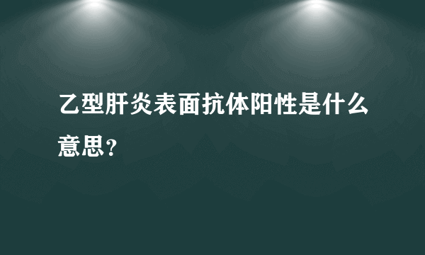 乙型肝炎表面抗体阳性是什么意思？