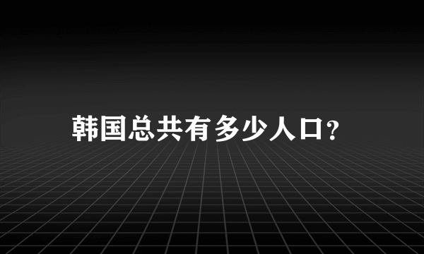 韩国总共有多少人口？