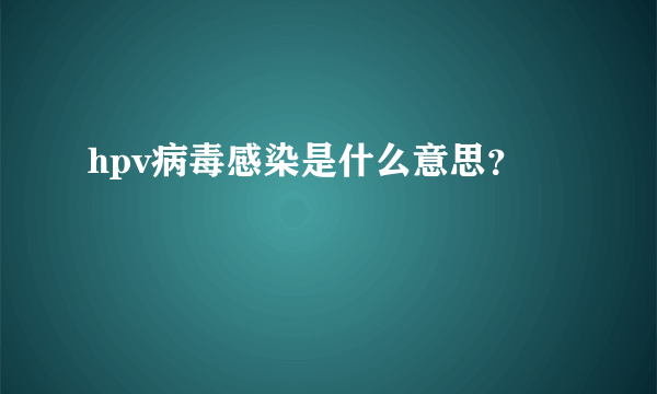 hpv病毒感染是什么意思？