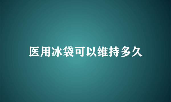 医用冰袋可以维持多久