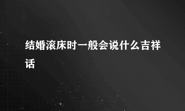 结婚滚床时一般会说什么吉祥话