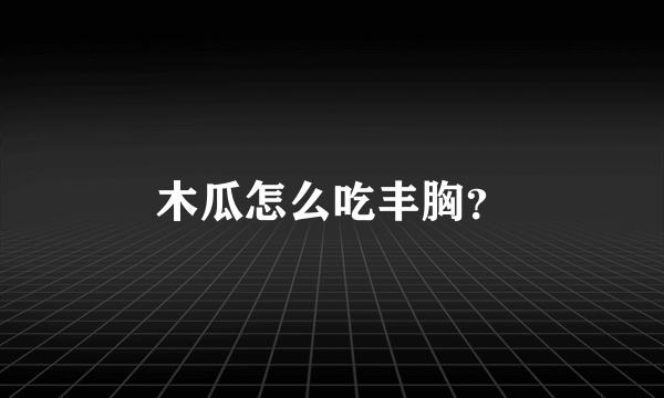 木瓜怎么吃丰胸？