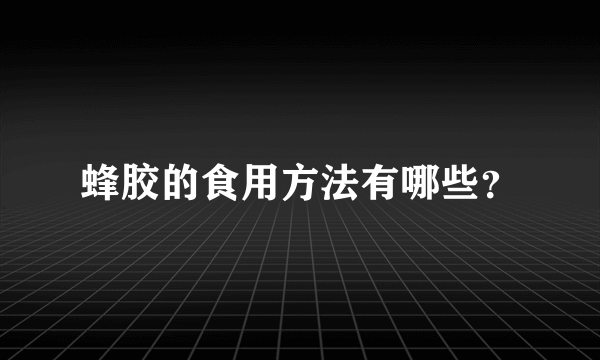 蜂胶的食用方法有哪些？