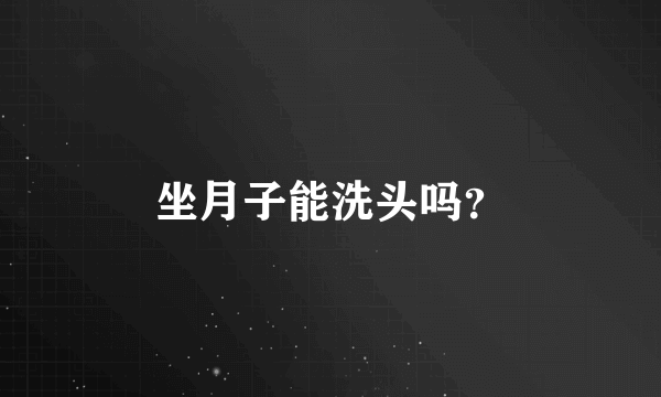 坐月子能洗头吗？