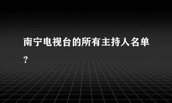 南宁电视台的所有主持人名单？