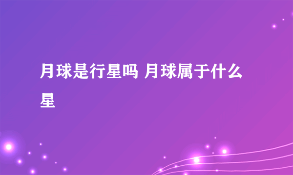 月球是行星吗 月球属于什么星