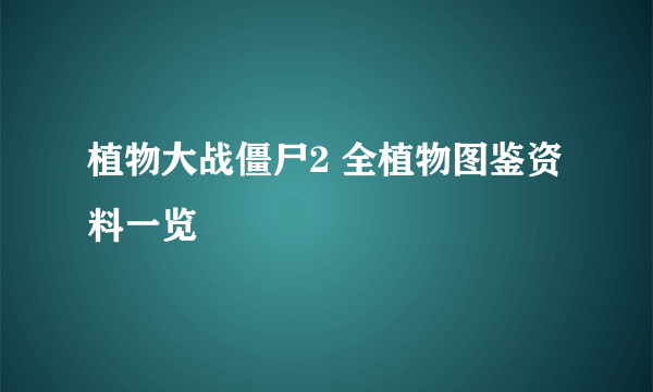 植物大战僵尸2 全植物图鉴资料一览