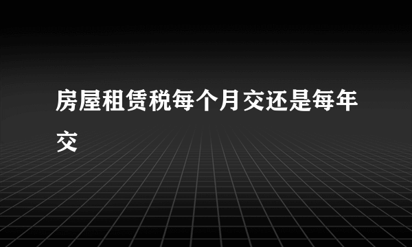 房屋租赁税每个月交还是每年交