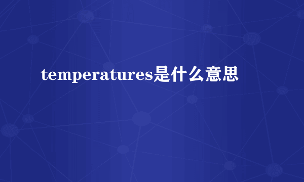 temperatures是什么意思