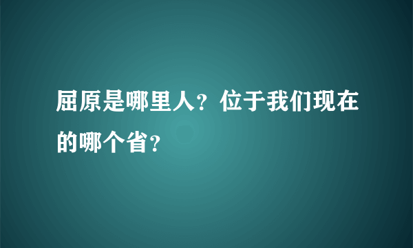 屈原是哪里人？位于我们现在的哪个省？