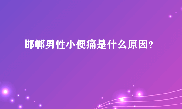 邯郸男性小便痛是什么原因？