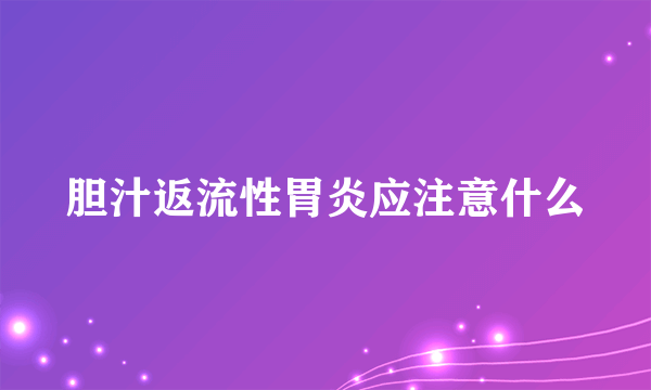 胆汁返流性胃炎应注意什么